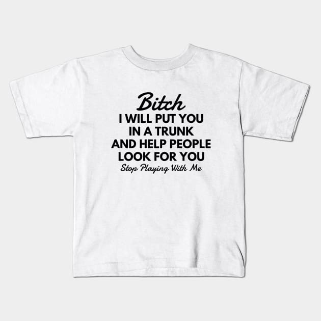 Bitch I Will Put You In A Trunk And Help People Look For You Stop Playing With Me - Funny Sayings Kids T-Shirt by Textee Store